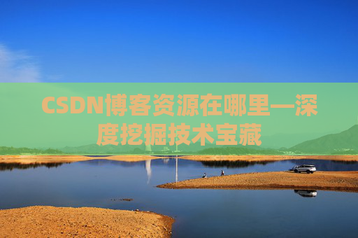 CSDN博客资源在哪里—深度挖掘技术宝藏
